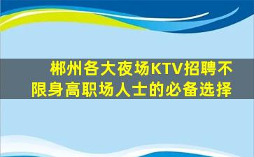 郴州各大夜场KTV招聘不限身高职场人士的必备选择